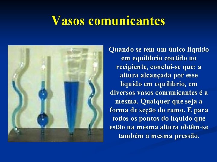 Vasos comunicantes Quando se tem um único líquido em equilíbrio contido no recipiente, conclui-se