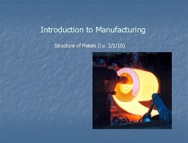 Introduction to Manufacturing Structure of Metals (l. u. 2/1/10) 