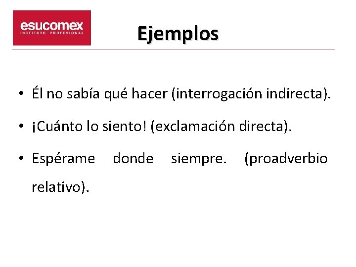 Ejemplos • Él no sabía qué hacer (interrogación indirecta). • ¡Cuánto lo siento! (exclamación