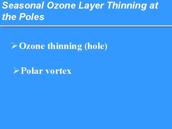 Seasonal Ozone Layer Thinning at the Poles Ø Ozone thinning (hole) Ø Polar vortex