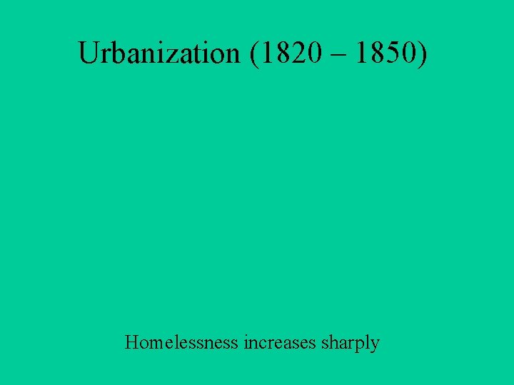 Urbanization (1820 – 1850) Homelessness increases sharply 