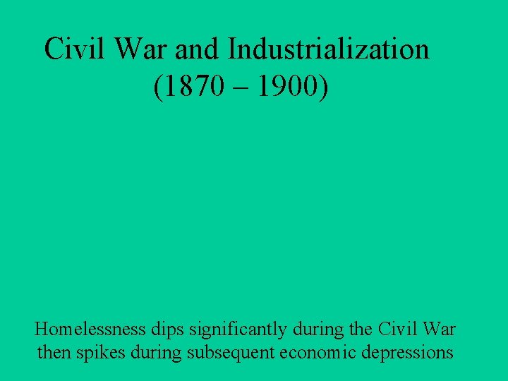 Civil War and Industrialization (1870 – 1900) Homelessness dips significantly during the Civil War