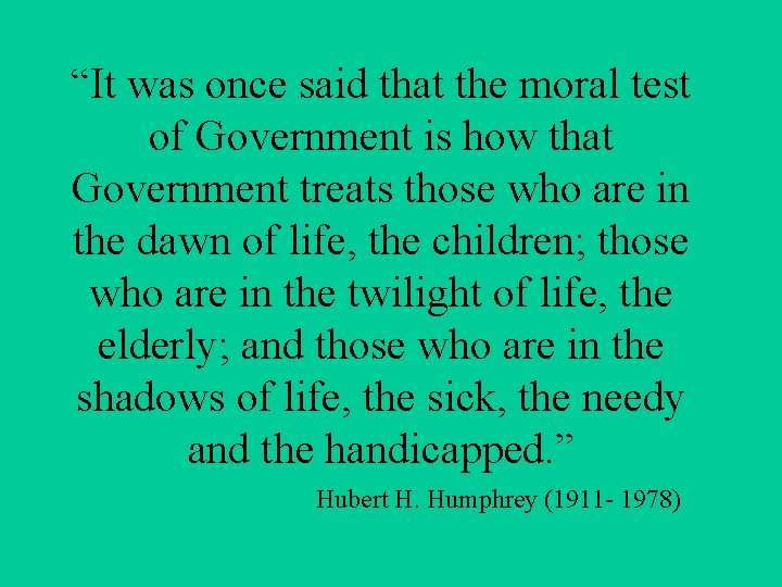 “It was once said that the moral test of Government is how that Government