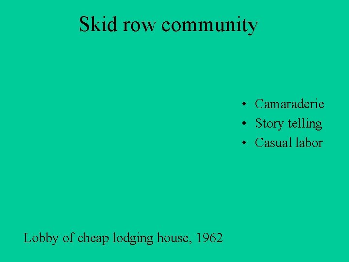 Skid row community • Camaraderie • Story telling • Casual labor Lobby of cheap