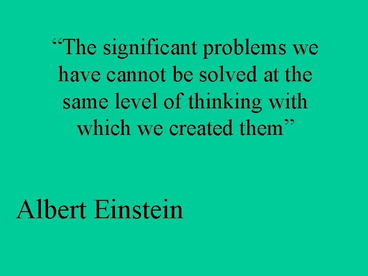 “The significant problems we have cannot be solved at the same level of thinking