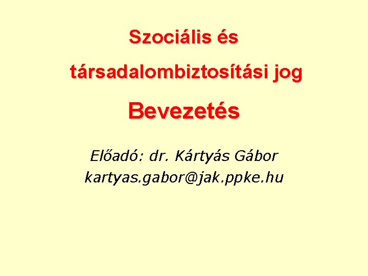 Szociális és társadalombiztosítási jog Bevezetés Előadó: dr. Kártyás Gábor kartyas. gabor@jak. ppke. hu 