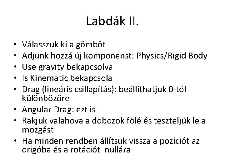 Labdák II. Válasszuk ki a gömböt Adjunk hozzá új komponenst: Physics/Rigid Body Use gravity