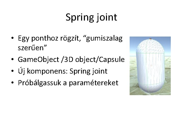 Spring joint • Egy ponthoz rögzít, “gumiszalag szerűen” • Game. Object /3 D object/Capsule
