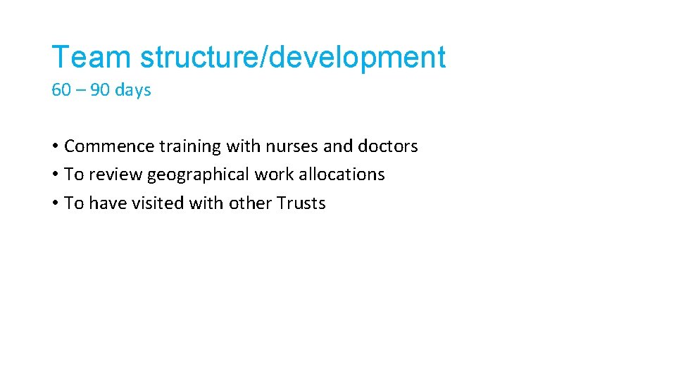 Team structure/development 60 – 90 days • Commence training with nurses and doctors •