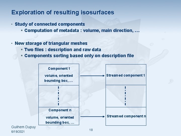 Exploration of resulting isosurfaces • Study of connected components § Computation of metadata :