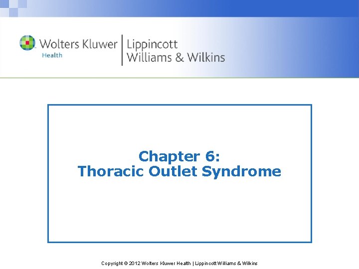 Chapter 6: Thoracic Outlet Syndrome Copyright © 2012 Wolters Kluwer Health | Lippincott Williams