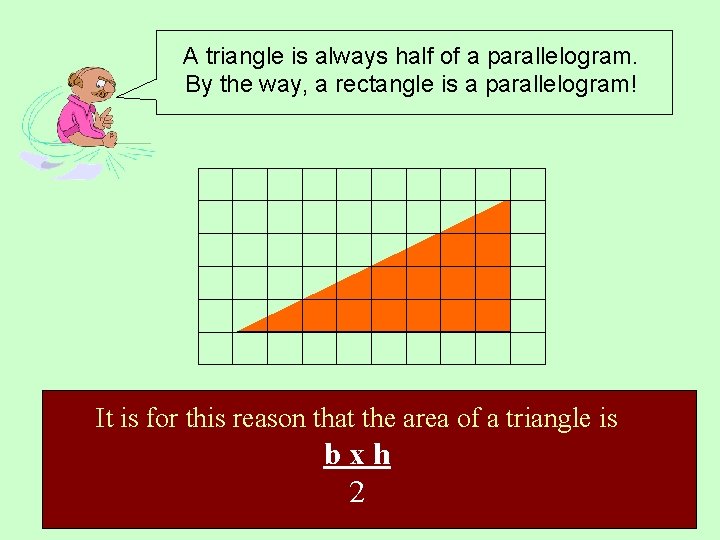A triangle is always half of a parallelogram. By the way, a rectangle is A triangle is always half of a parallelogram. By the way, a rectangle is