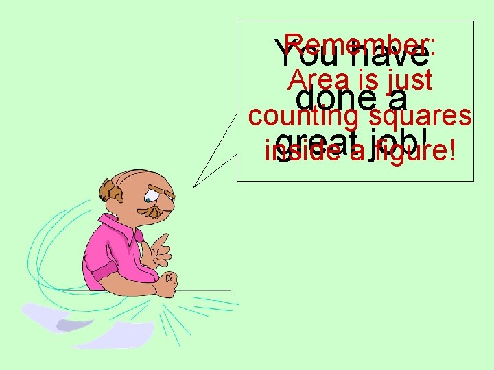 Remember: You have Area is just done a counting squares greata job! inside figure! Remember: You have Area is just done a counting squares greata job! inside figure!