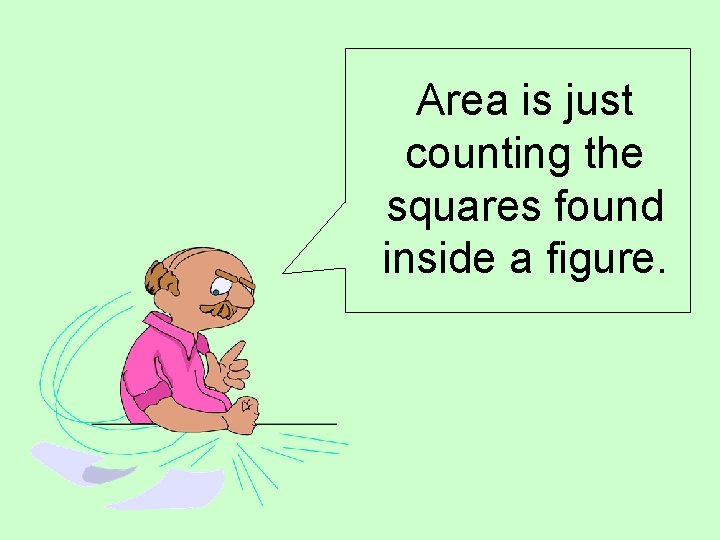 Area is just counting the squares found inside a figure. Area is just counting the squares found inside a figure.