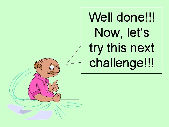 Well done!!! Now, let’s try this next challenge!!! Well done!!! Now, let’s try this next challenge!!!