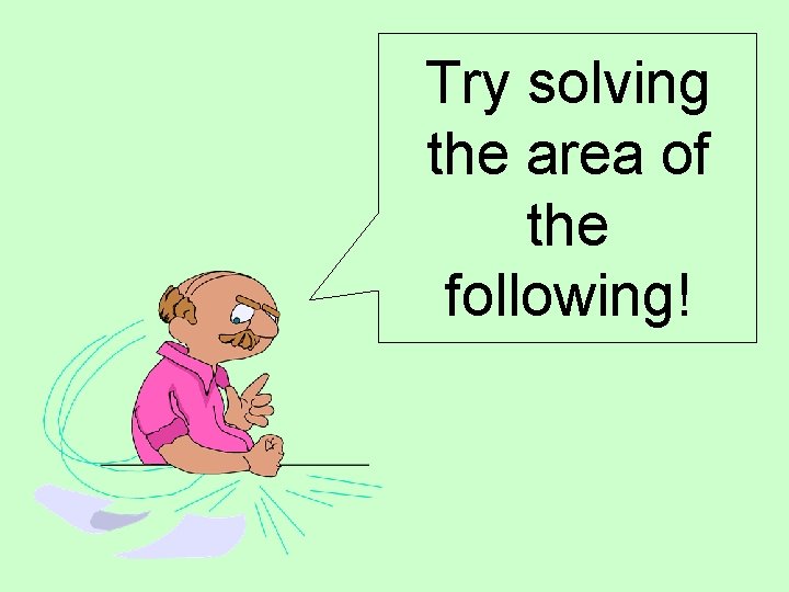 Try solving the area of the following! Try solving the area of the following!