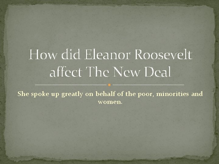 How did Eleanor Roosevelt affect The New Deal She spoke up greatly on behalf