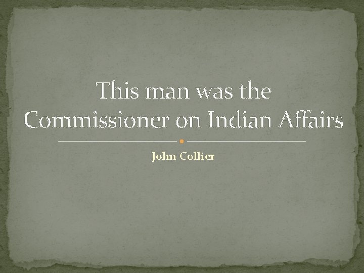 This man was the Commissioner on Indian Affairs John Collier 
