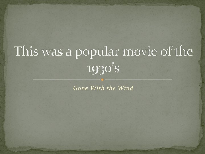 This was a popular movie of the 1930’s Gone With the Wind 