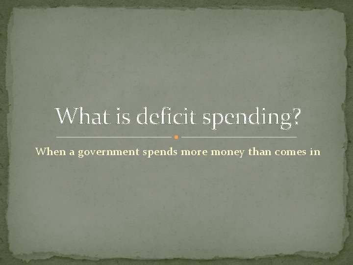 What is deficit spending? When a government spends more money than comes in 