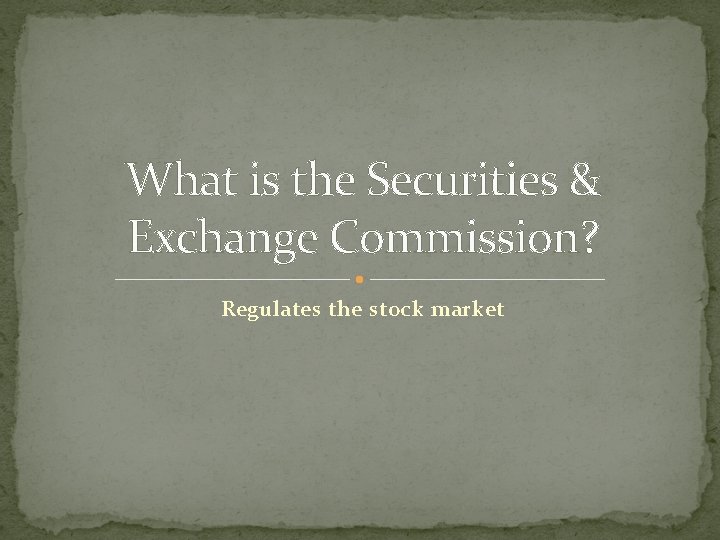 What is the Securities & Exchange Commission? Regulates the stock market 