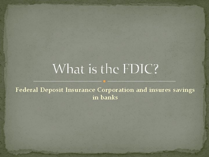 What is the FDIC? Federal Deposit Insurance Corporation and insures savings in banks 