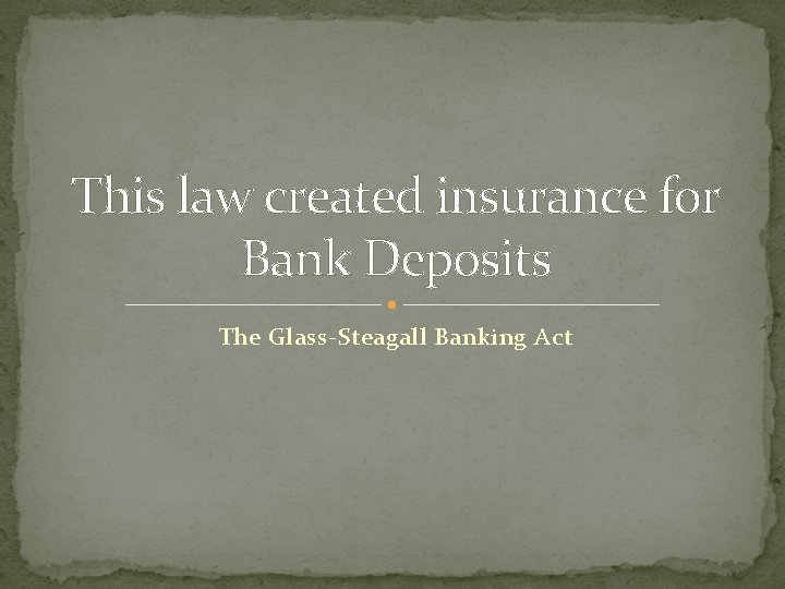 This law created insurance for Bank Deposits The Glass-Steagall Banking Act 