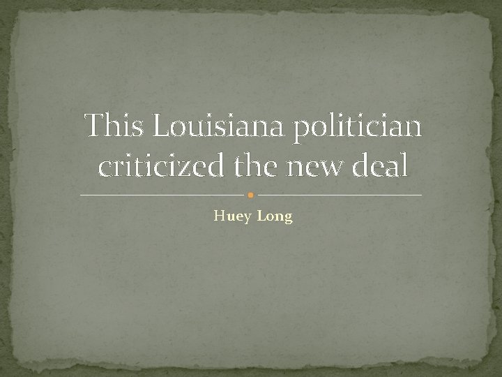 This Louisiana politician criticized the new deal Huey Long 