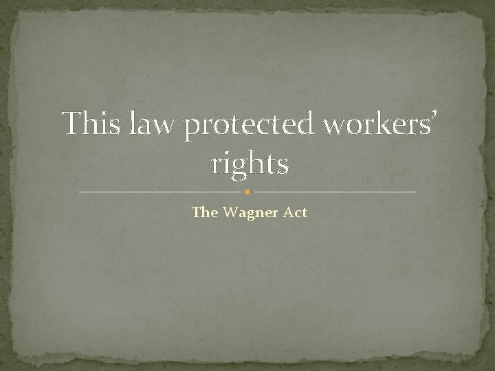 This law protected workers’ rights The Wagner Act 