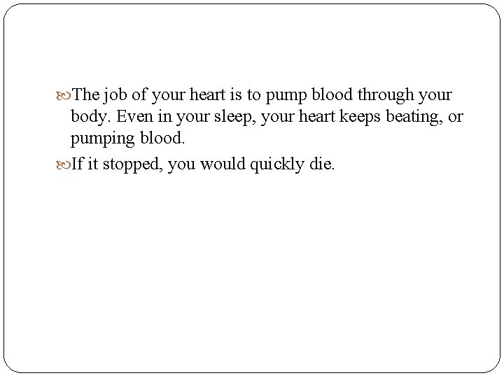  The job of your heart is to pump blood through your body. Even