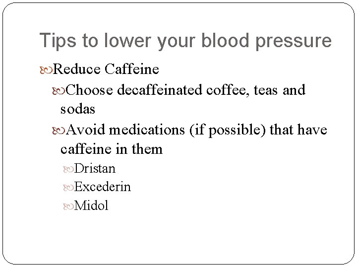 Tips to lower your blood pressure Reduce Caffeine Choose decaffeinated coffee, teas and sodas