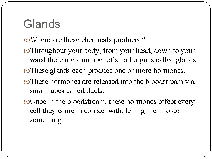 Glands Where are these chemicals produced? Throughout your body, from your head, down to