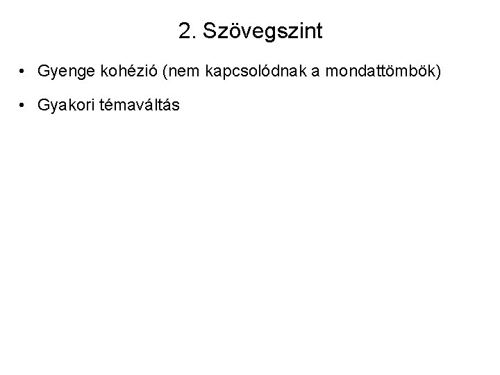 2. Szövegszint • Gyenge kohézió (nem kapcsolódnak a mondattömbök) • Gyakori témaváltás 