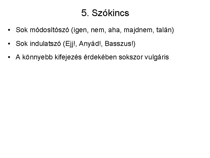 5. Szókincs • Sok módosítószó (igen, nem, aha, majdnem, talán) • Sok indulatszó (Ejj!,