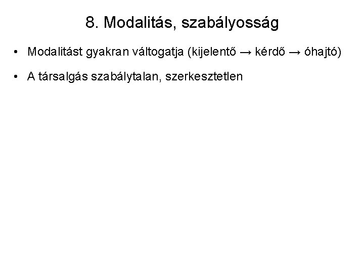 8. Modalitás, szabályosság • Modalitást gyakran váltogatja (kijelentő → kérdő → óhajtó) • A