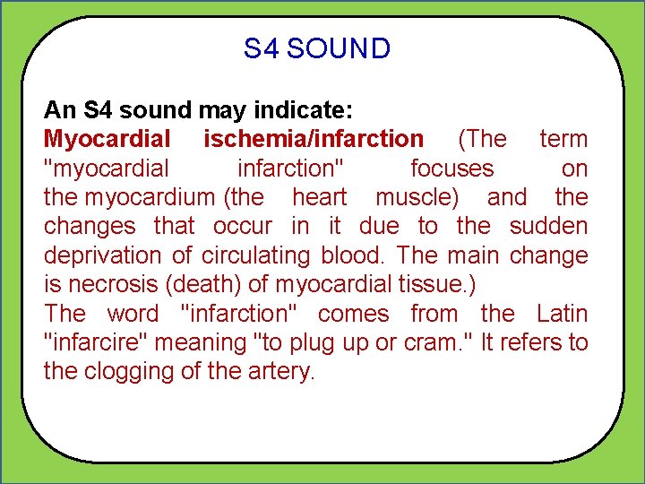 S 4 SOUND An S 4 sound may indicate: Myocardial ischemia/infarction (The term "myocardial