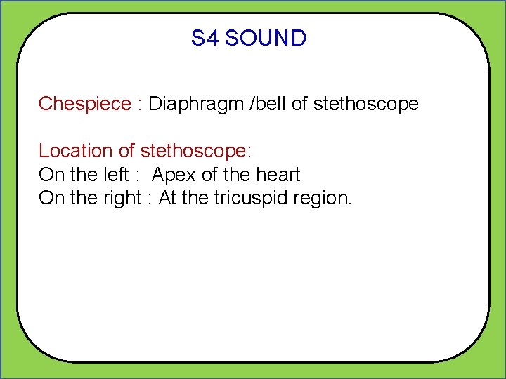 S 4 SOUND Chespiece : Diaphragm /bell of stethoscope Location of stethoscope: On the