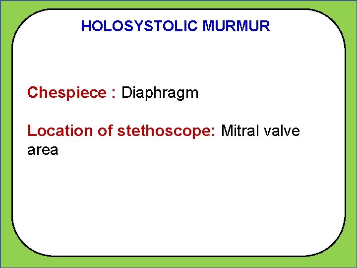 HOLOSYSTOLIC MURMUR Chespiece : Diaphragm Location of stethoscope: Mitral valve area 