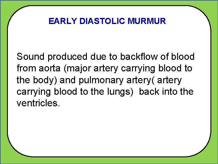 EARLY DIASTOLIC MURMUR Sound produced due to backflow of blood from aorta (major artery