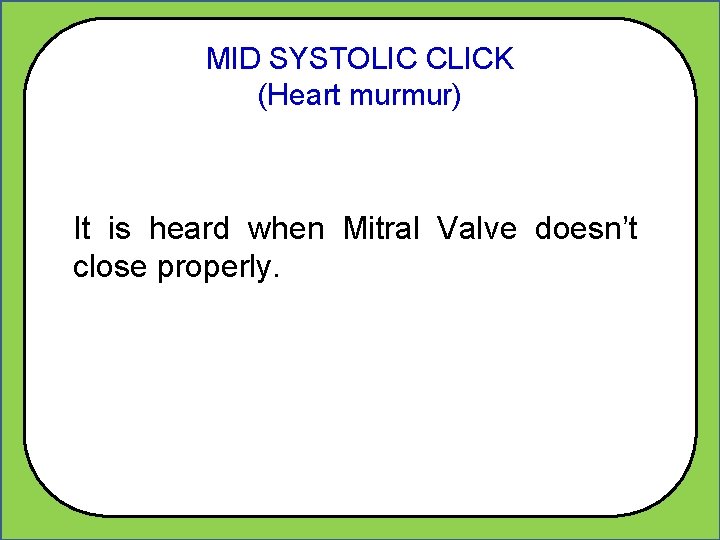 MID SYSTOLIC CLICK (Heart murmur) It is heard when Mitral Valve doesn’t close properly.