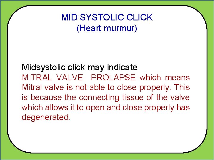 MID SYSTOLIC CLICK (Heart murmur) Midsystolic click may indicate MITRAL VALVE PROLAPSE which means