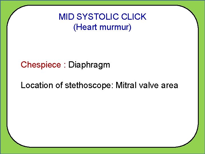 MID SYSTOLIC CLICK (Heart murmur) Chespiece : Diaphragm Location of stethoscope: Mitral valve area