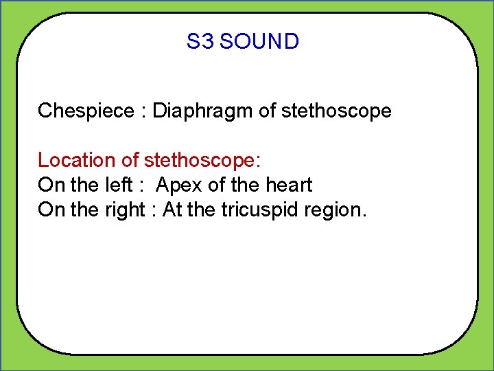 S 3 SOUND Chespiece : Diaphragm of stethoscope Location of stethoscope: On the left