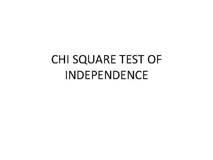 CHI SQUARE TEST OF INDEPENDENCE 