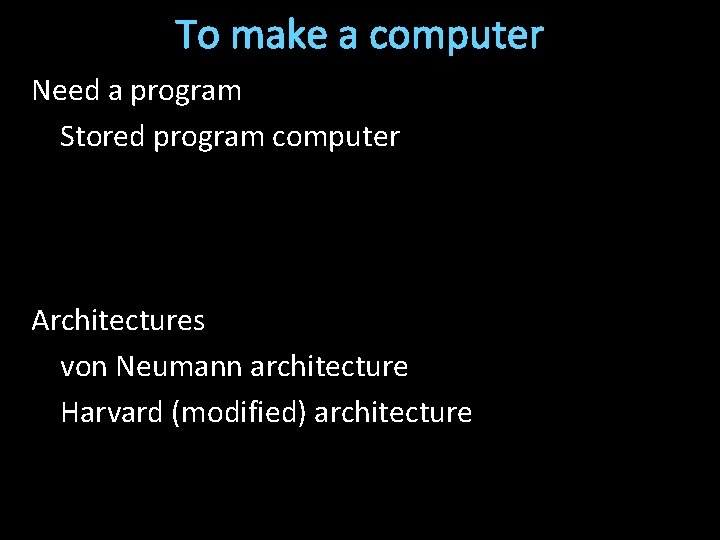 To make a computer Need a program Stored program computer Architectures von Neumann architecture