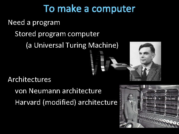 To make a computer Need a program Stored program computer (a Universal Turing Machine)