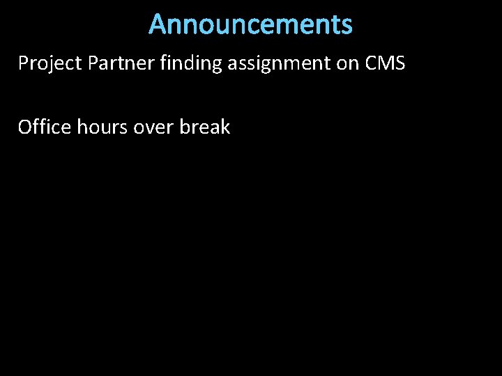 Announcements Project Partner finding assignment on CMS Office hours over break 