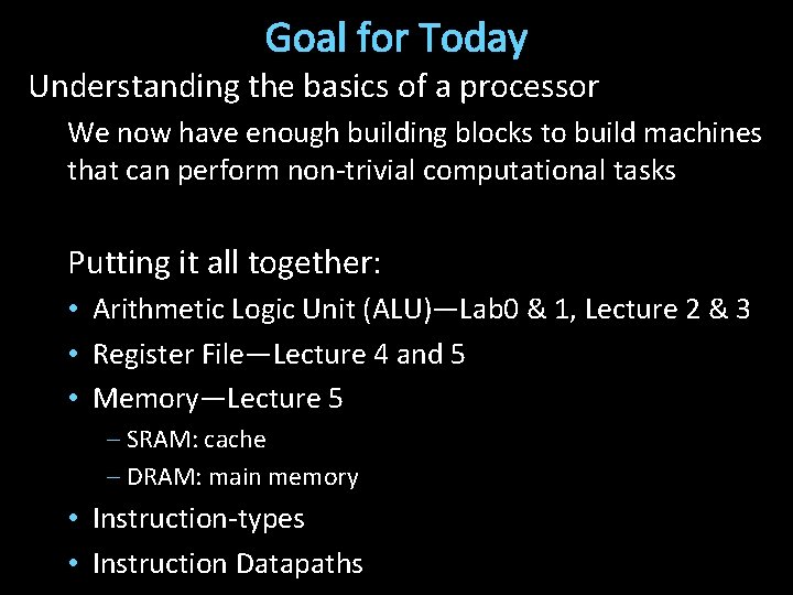 Goal for Today Understanding the basics of a processor We now have enough building