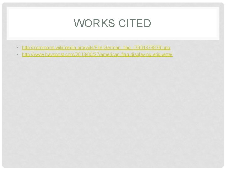 WORKS CITED • http: //commons. wikimedia. org/wiki/File: German_flag_(7664379976). jpg • http: //www. hayspost. com/2013/05/27/american-flag-displaying-etiquette/ WORKS CITED • http: //commons. wikimedia. org/wiki/File: German_flag_(7664379976). jpg • http: //www. hayspost. com/2013/05/27/american-flag-displaying-etiquette/