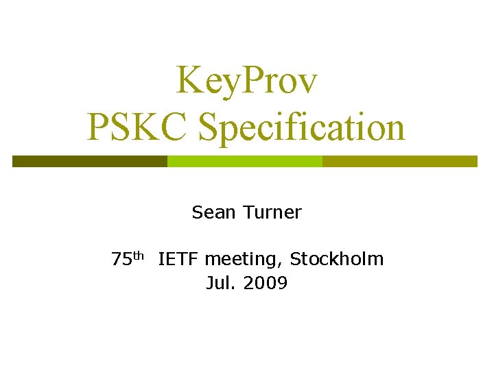 Key. Prov PSKC Specification Sean Turner 75 th IETF meeting, Stockholm Jul. 2009 